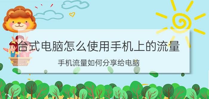 台式电脑怎么使用手机上的流量 手机流量如何分享给电脑？